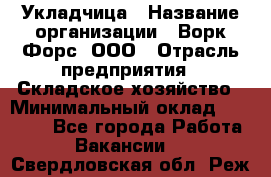 Укладчица › Название организации ­ Ворк Форс, ООО › Отрасль предприятия ­ Складское хозяйство › Минимальный оклад ­ 30 000 - Все города Работа » Вакансии   . Свердловская обл.,Реж г.